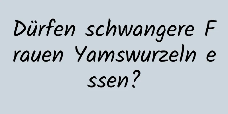 Dürfen schwangere Frauen Yamswurzeln essen?