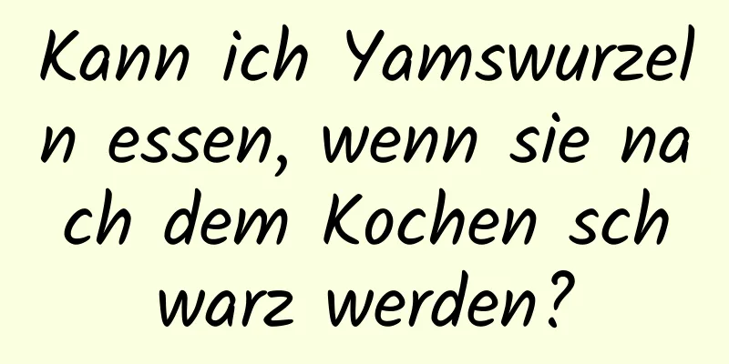 Kann ich Yamswurzeln essen, wenn sie nach dem Kochen schwarz werden?