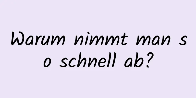 Warum nimmt man so schnell ab?