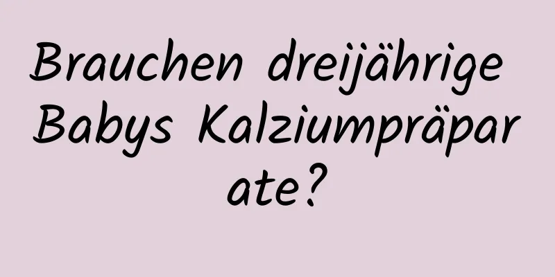 Brauchen dreijährige Babys Kalziumpräparate?