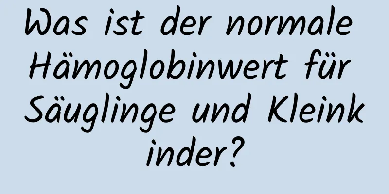 Was ist der normale Hämoglobinwert für Säuglinge und Kleinkinder?