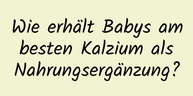 Wie erhält Babys am besten Kalzium als Nahrungsergänzung?