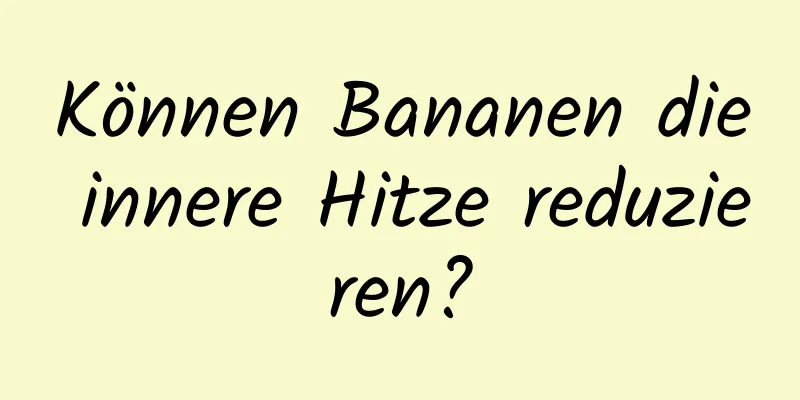 Können Bananen die innere Hitze reduzieren?