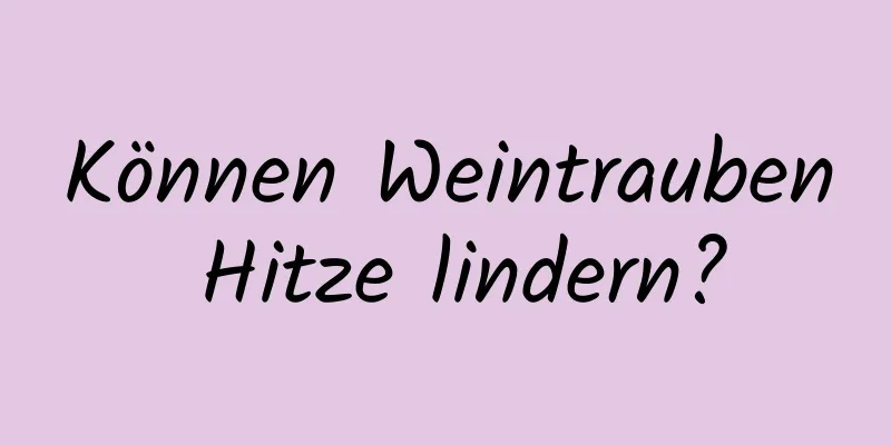 Können Weintrauben Hitze lindern?