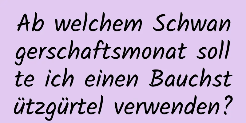 Ab welchem ​​Schwangerschaftsmonat sollte ich einen Bauchstützgürtel verwenden?