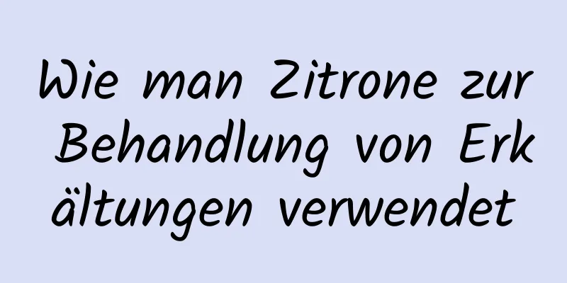 Wie man Zitrone zur Behandlung von Erkältungen verwendet