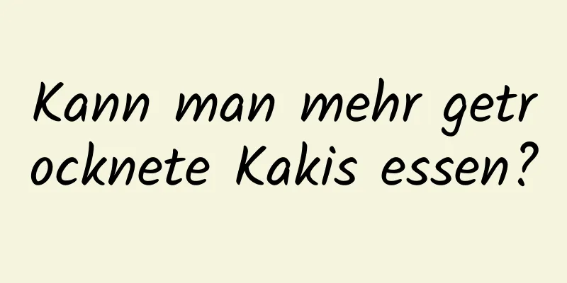 Kann man mehr getrocknete Kakis essen?