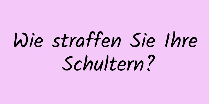 Wie straffen Sie Ihre Schultern?