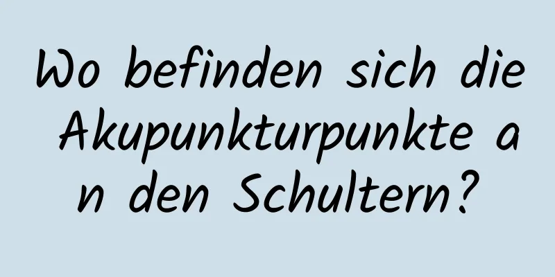 Wo befinden sich die Akupunkturpunkte an den Schultern?
