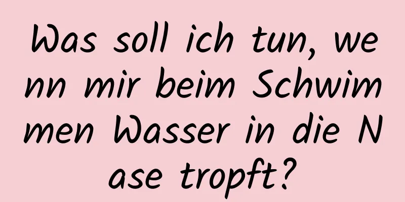 Was soll ich tun, wenn mir beim Schwimmen Wasser in die Nase tropft?