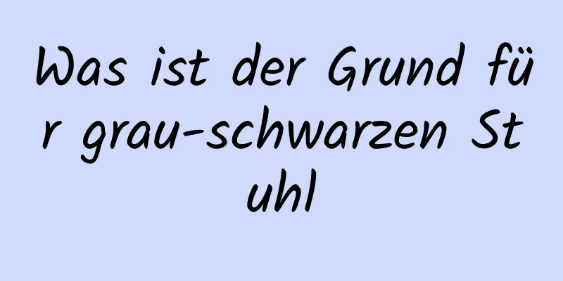 Was ist der Grund für grau-schwarzen Stuhl