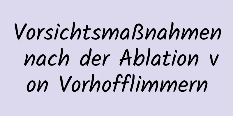 Vorsichtsmaßnahmen nach der Ablation von Vorhofflimmern