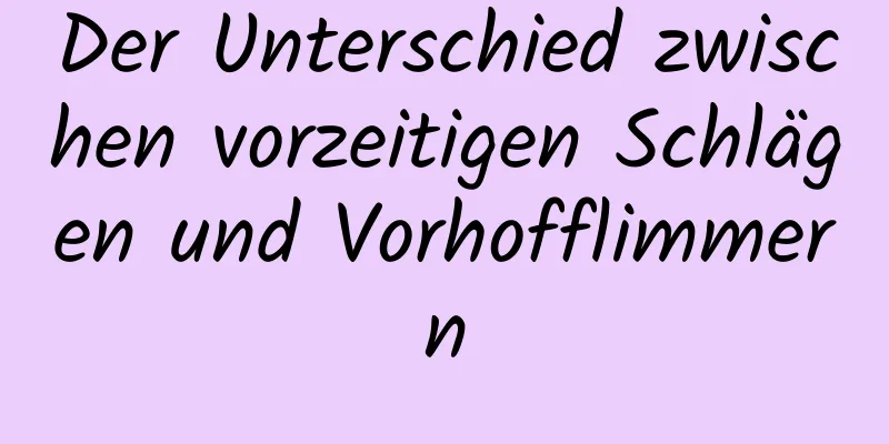 Der Unterschied zwischen vorzeitigen Schlägen und Vorhofflimmern