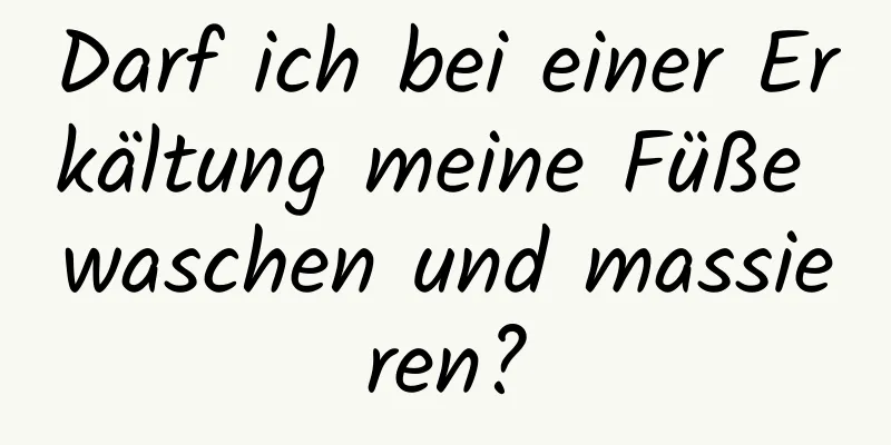 Darf ich bei einer Erkältung meine Füße waschen und massieren?