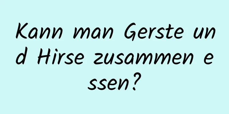 Kann man Gerste und Hirse zusammen essen?