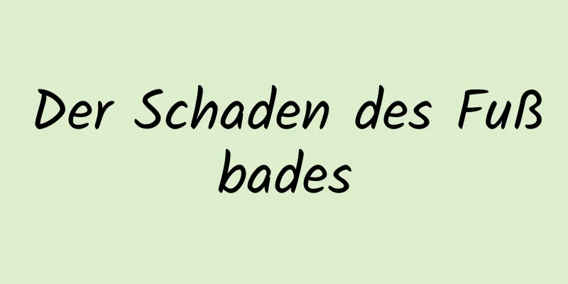 Der Schaden des Fußbades