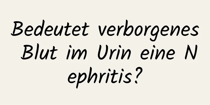 Bedeutet verborgenes Blut im Urin eine Nephritis?