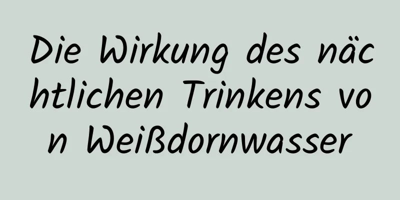 Die Wirkung des nächtlichen Trinkens von Weißdornwasser