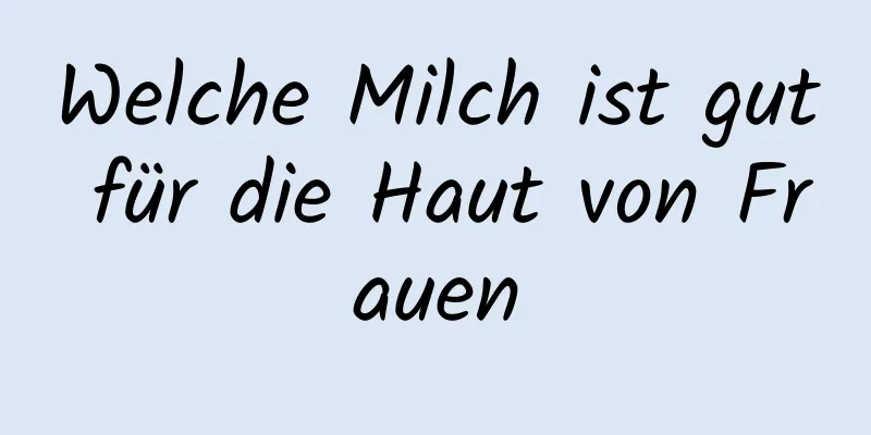 Welche Milch ist gut für die Haut von Frauen