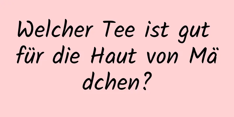 Welcher Tee ist gut für die Haut von Mädchen?