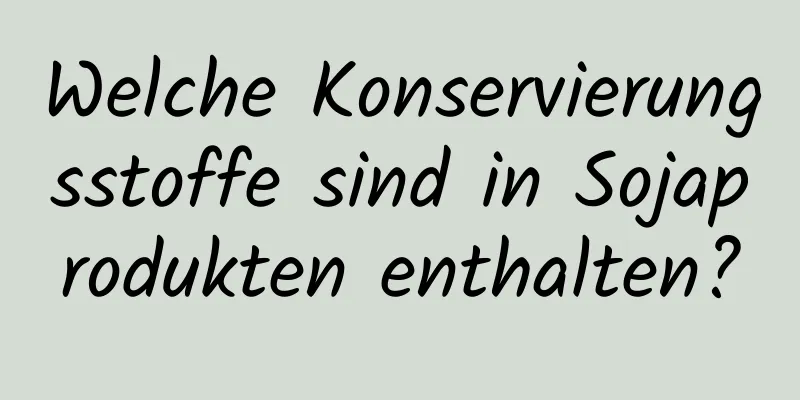 Welche Konservierungsstoffe sind in Sojaprodukten enthalten?