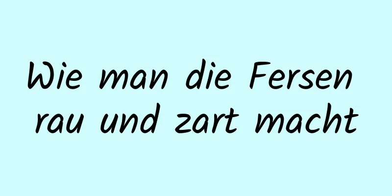 Wie man die Fersen rau und zart macht