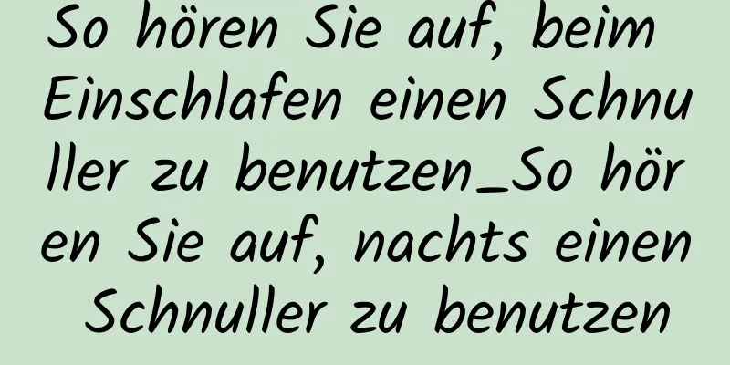 So hören Sie auf, beim Einschlafen einen Schnuller zu benutzen_So hören Sie auf, nachts einen Schnuller zu benutzen