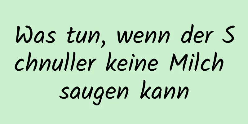 Was tun, wenn der Schnuller keine Milch saugen kann