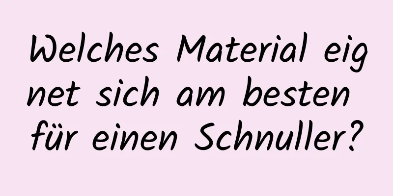 Welches Material eignet sich am besten für einen Schnuller?