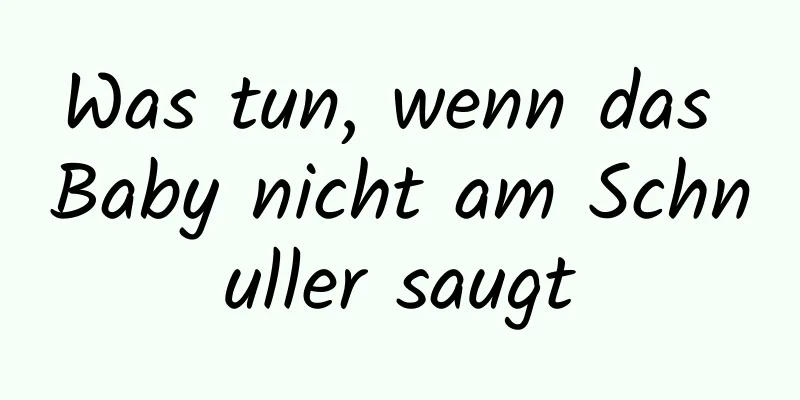 Was tun, wenn das Baby nicht am Schnuller saugt