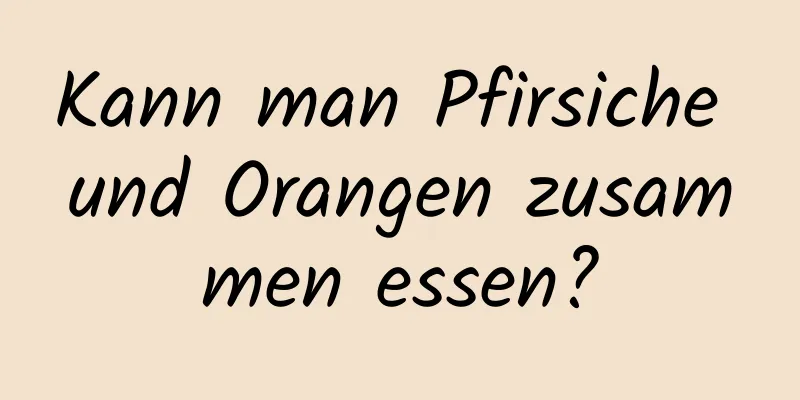 Kann man Pfirsiche und Orangen zusammen essen?