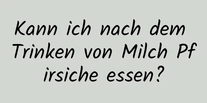 Kann ich nach dem Trinken von Milch Pfirsiche essen?