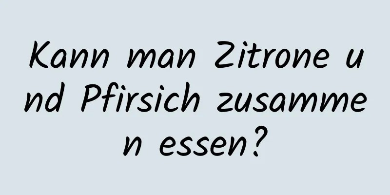 Kann man Zitrone und Pfirsich zusammen essen?