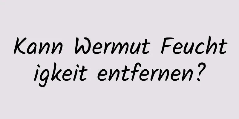 Kann Wermut Feuchtigkeit entfernen?
