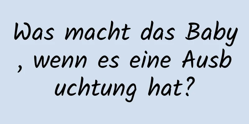Was macht das Baby, wenn es eine Ausbuchtung hat?