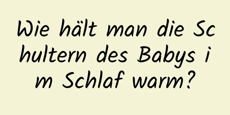 Wie hält man die Schultern des Babys im Schlaf warm?