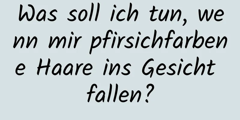 Was soll ich tun, wenn mir pfirsichfarbene Haare ins Gesicht fallen?