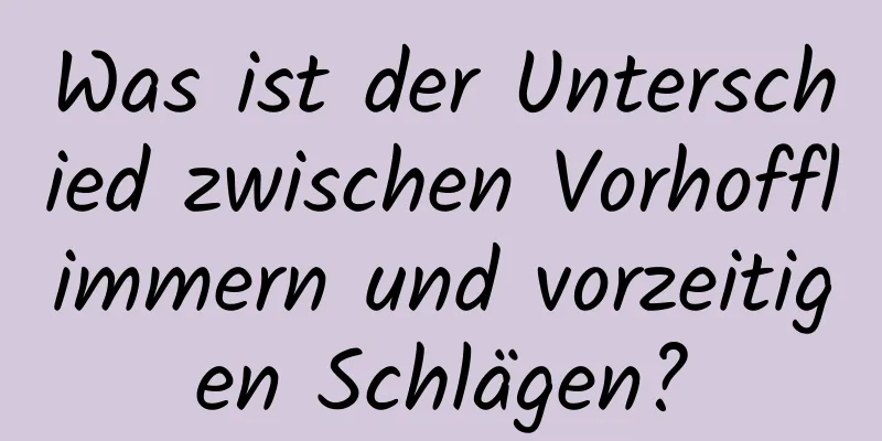 Was ist der Unterschied zwischen Vorhofflimmern und vorzeitigen Schlägen?