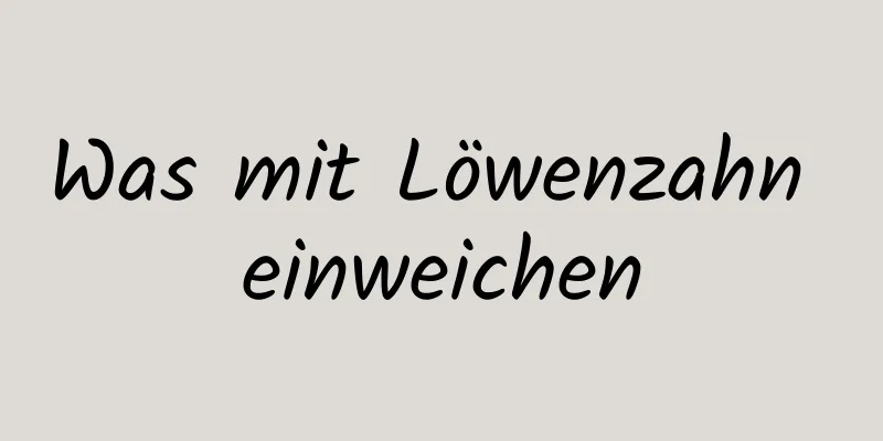Was mit Löwenzahn einweichen