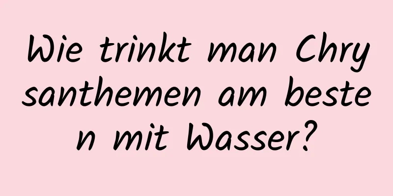 Wie trinkt man Chrysanthemen am besten mit Wasser?