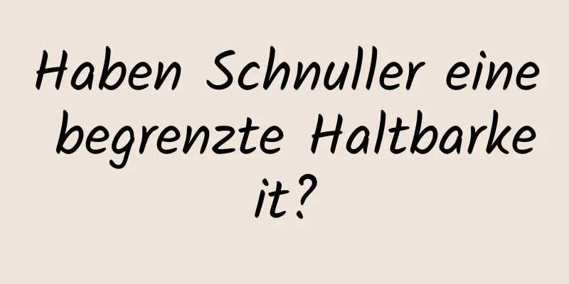 Haben Schnuller eine begrenzte Haltbarkeit?