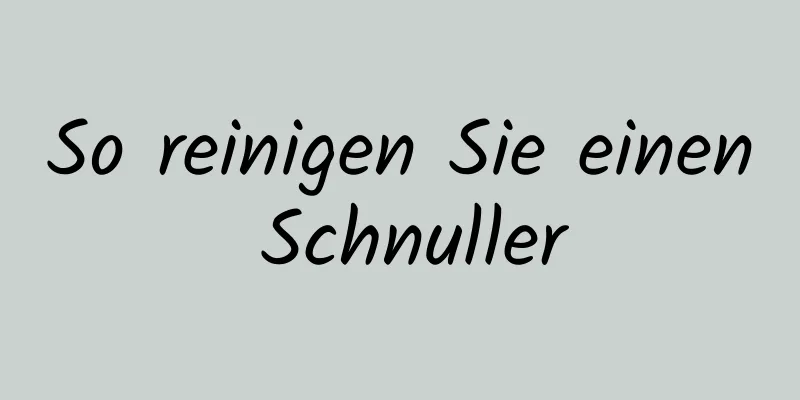 So reinigen Sie einen Schnuller