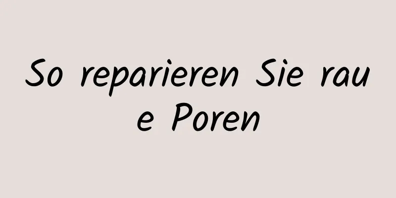 So reparieren Sie raue Poren