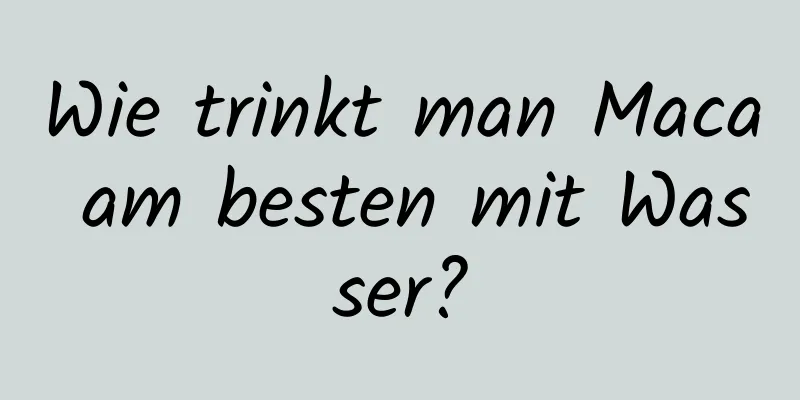 Wie trinkt man Maca am besten mit Wasser?