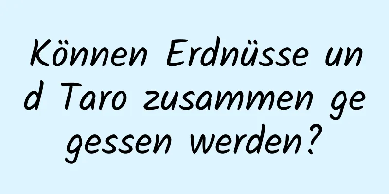 Können Erdnüsse und Taro zusammen gegessen werden?