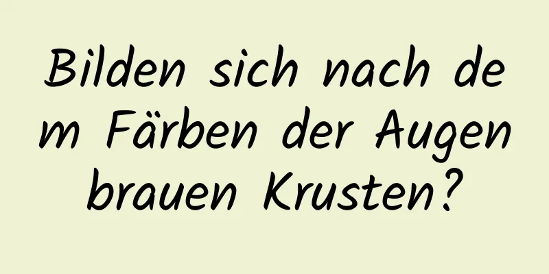 Bilden sich nach dem Färben der Augenbrauen Krusten?