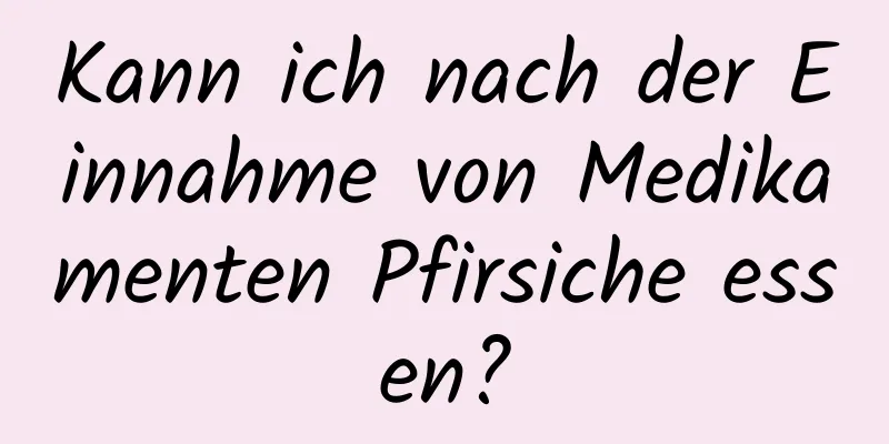 Kann ich nach der Einnahme von Medikamenten Pfirsiche essen?