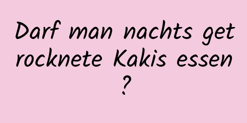 Darf man nachts getrocknete Kakis essen?