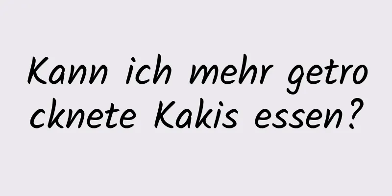 Kann ich mehr getrocknete Kakis essen?