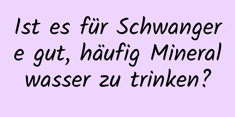 Ist es für Schwangere gut, häufig Mineralwasser zu trinken?